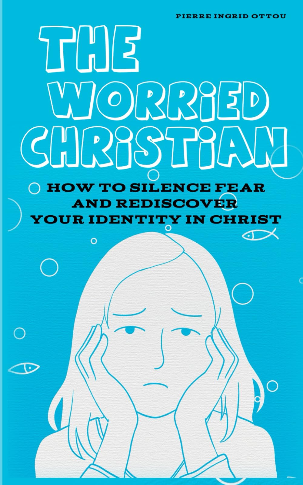 The Worried Christian: How to Silence Fear and Rediscover Your Identity in Christ