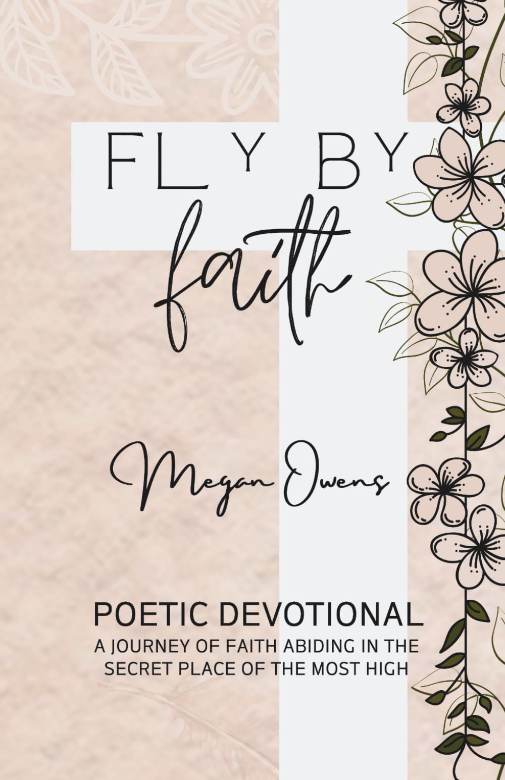 Fly By Faith: Poetic Devotional - A Journey of Faith Abiding in the Secret Place of the Most High