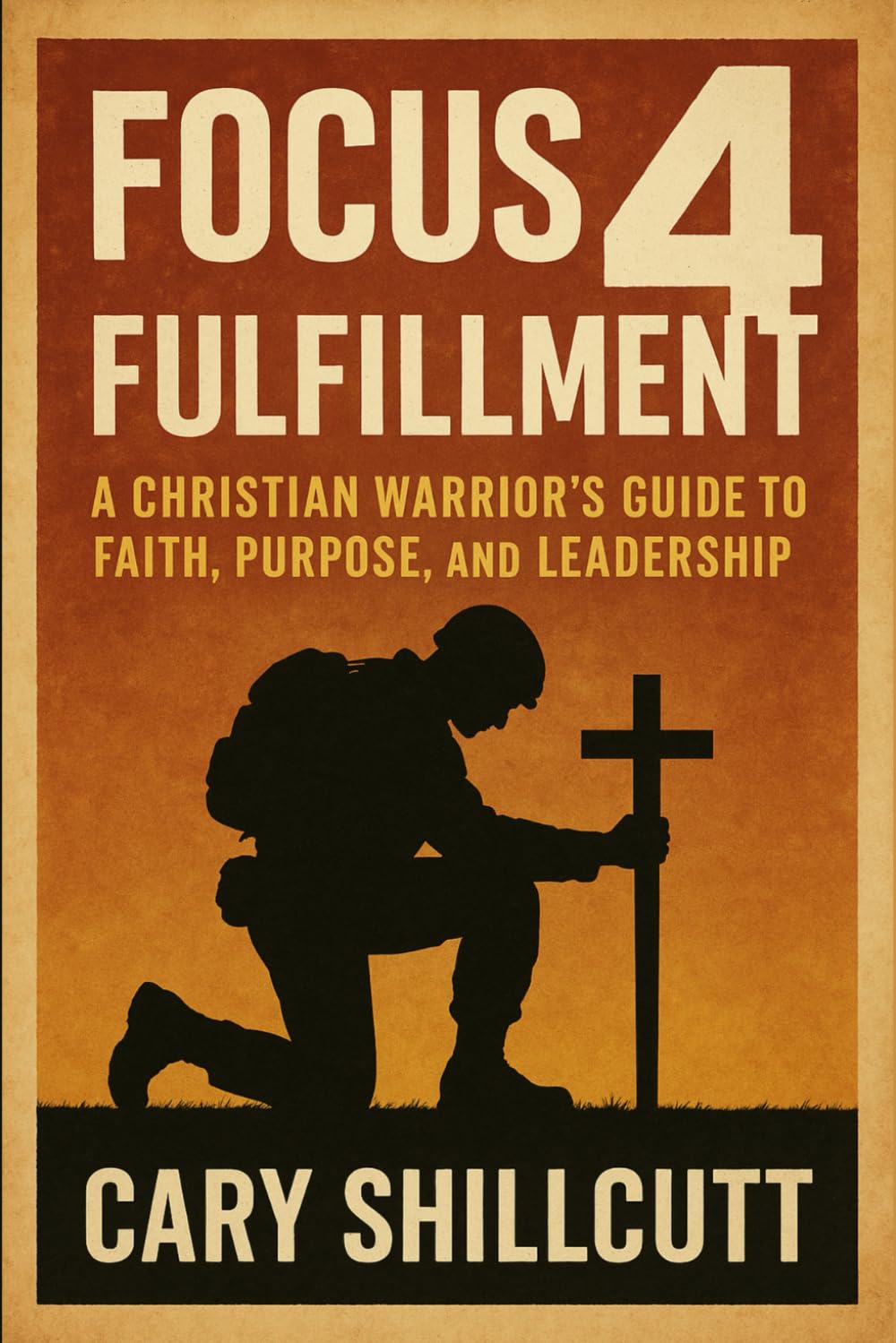 Focus 4 Fulfillment: A Christian Warrior's Guide to Faith, Purpose, and Leadership