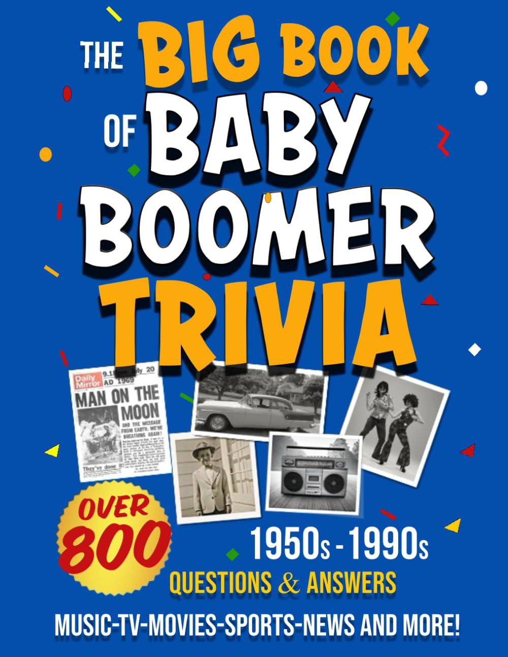 The Big Book of Baby Boomer Trivia: Nostalgia Quiz Book 800 Multiple-Choice Questions with Answers and Fun Facts 1950s, 1960s, 1970s, 1980s & 1990s ... People, & Politics (The Big Book Series)