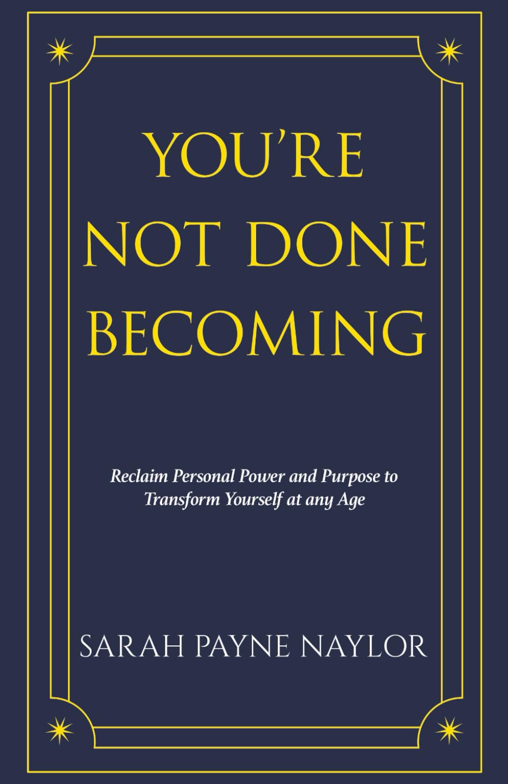 YOU'RE NOT DONE BECOMING: Reclaim Personal Power and Purpose to Transform Yourself at any Age (The YOU'RE NOT DONE series)
