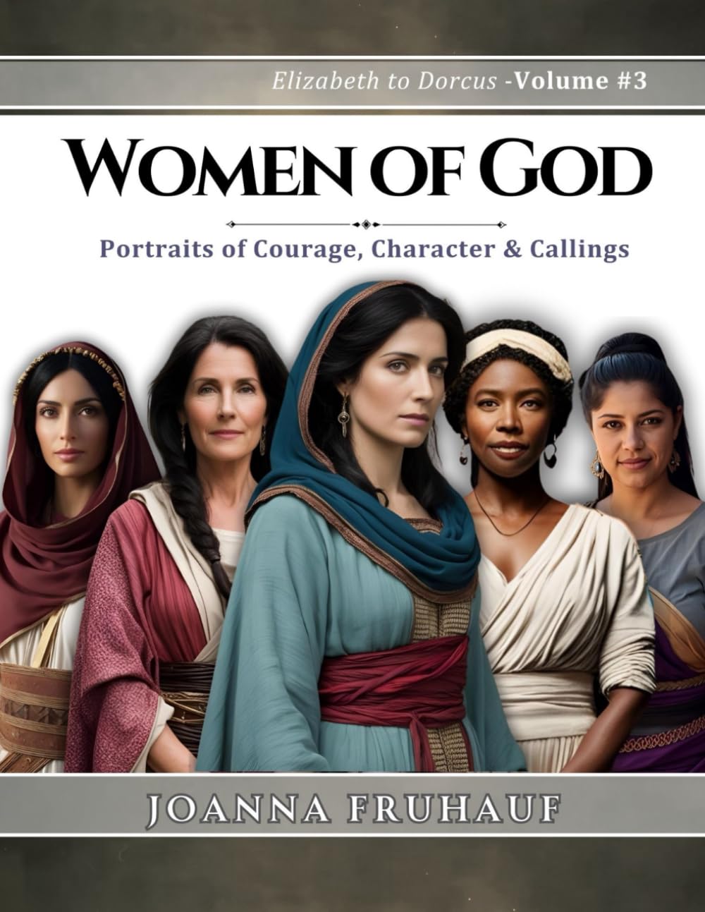 Women of God - Elizabeth to Dorcus - Volume # 3: Portraits of Courage, Character & Callings