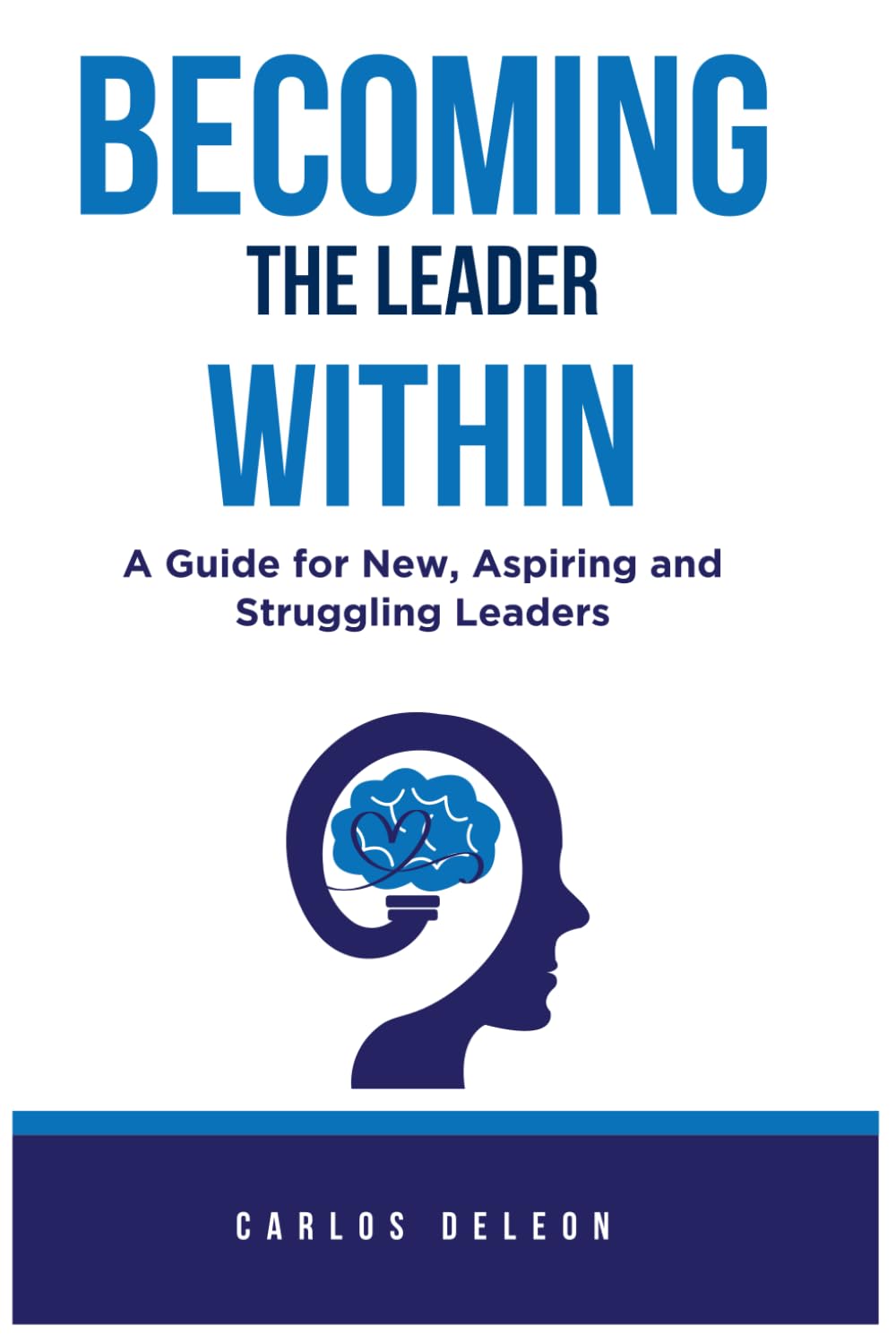 BECOMING THE LEADER WITHIN: A Guide for New, Aspiring and Struggling Leaders
