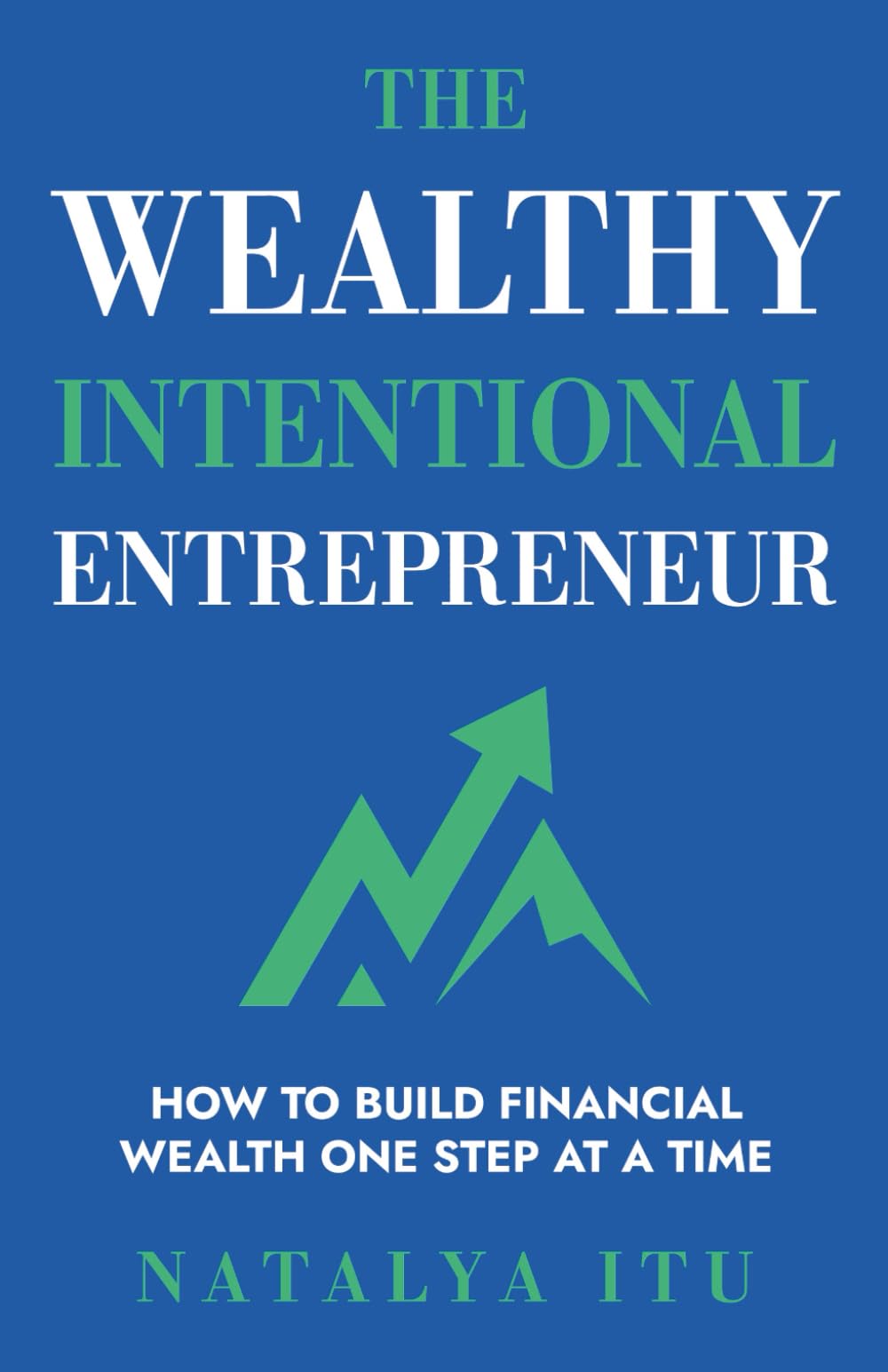 The Wealthy Intentional Entrepreneur: How to Build Financial Wealth One Step at a Time