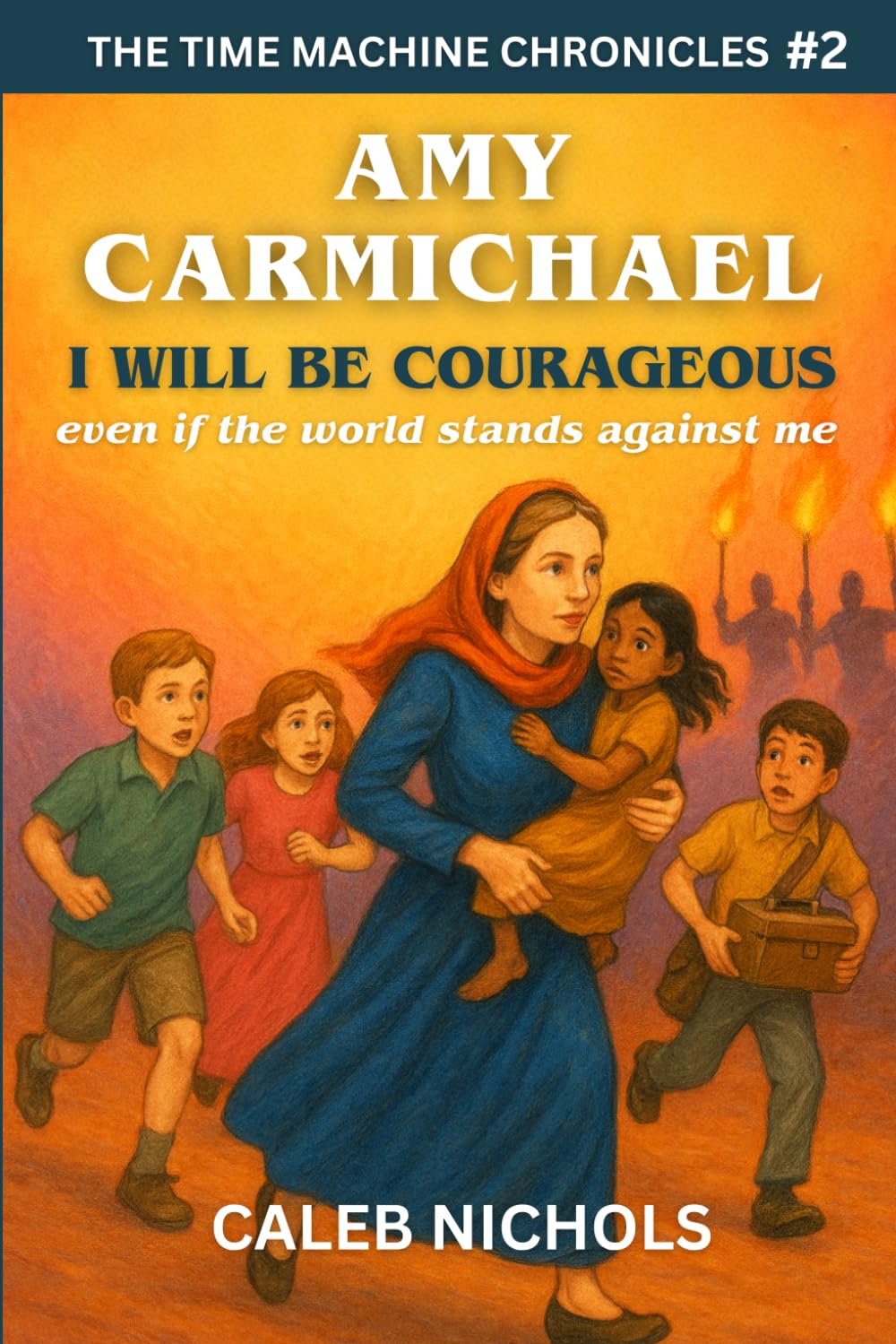 Amy Carmichael: I Will Be Courageous, Even if the Whole World Stands Against Me: (The Time Machine Chronicles Book 2)