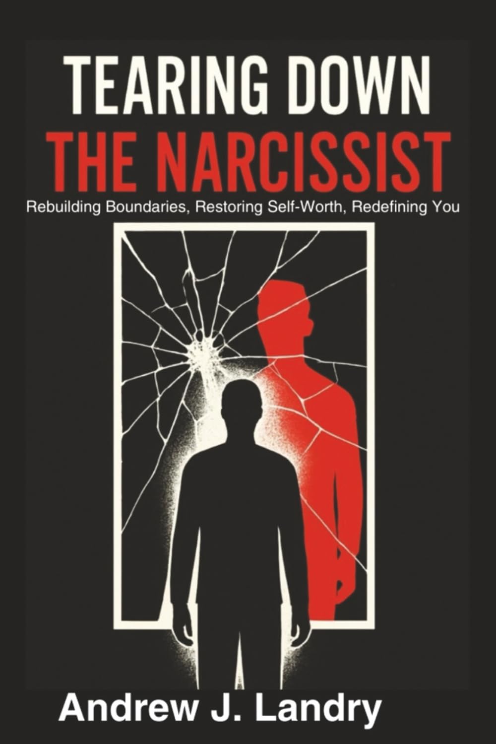 Tearing Down the Narcissist: Rebuilding Boundaries, Restoring Self-Worth, Redefining You