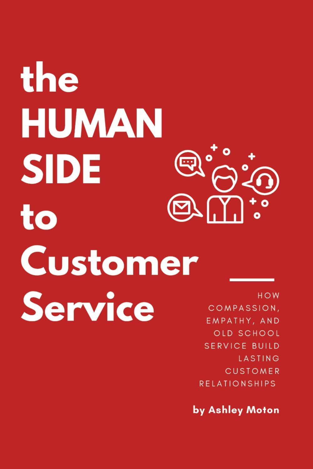 The Human Side to Customer Service: How Compassion, Empathy, and Old School Service build lasting Customer Relationships