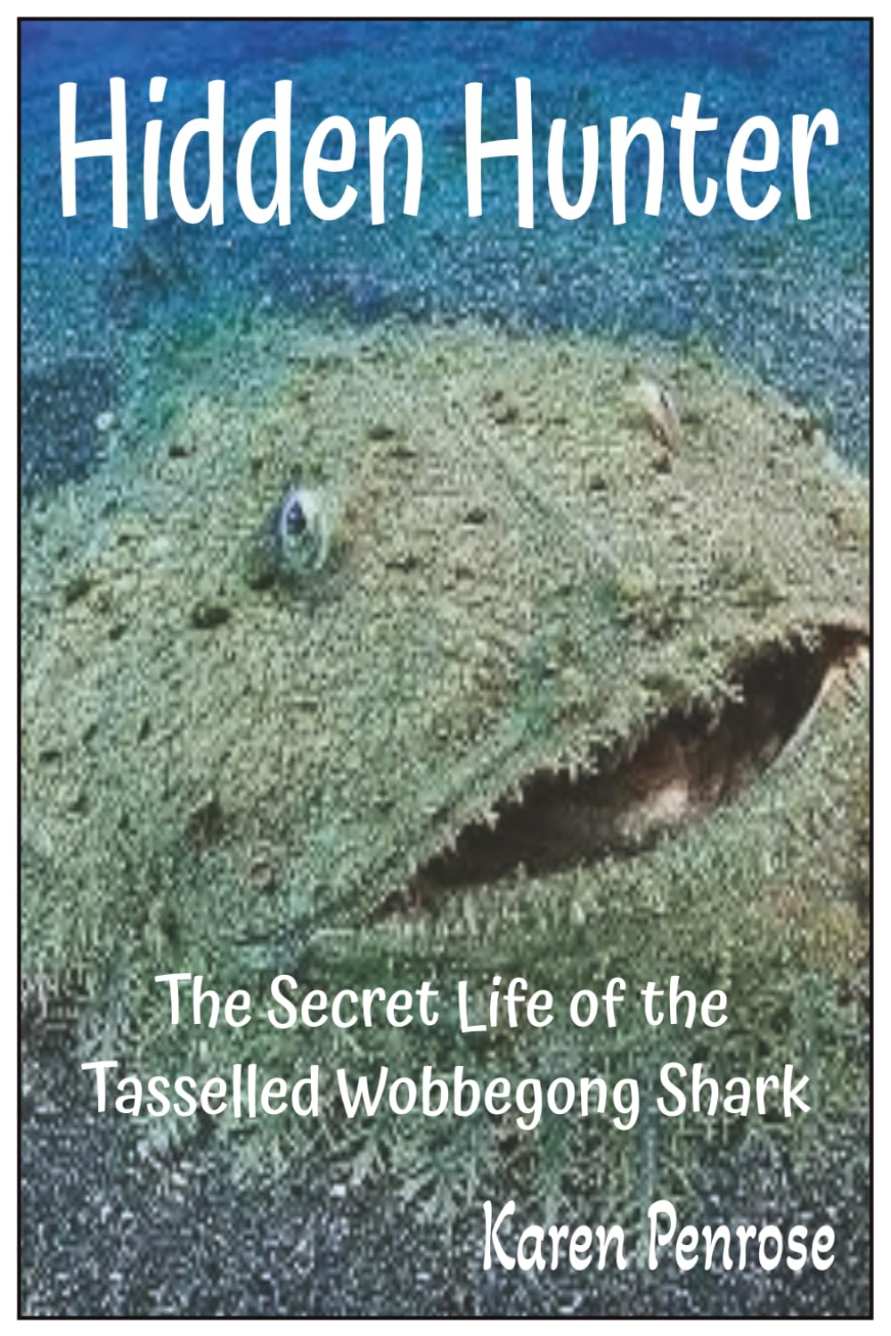 Hidden Hunter: The Secret Life of the Tasselled Wobbegong Shark: Facts for Kids/Camouflage/Australian Wildlife/Ecosystems/Ocean Animals/Coral ... Activities/Grades 3-9/Weird Creatures