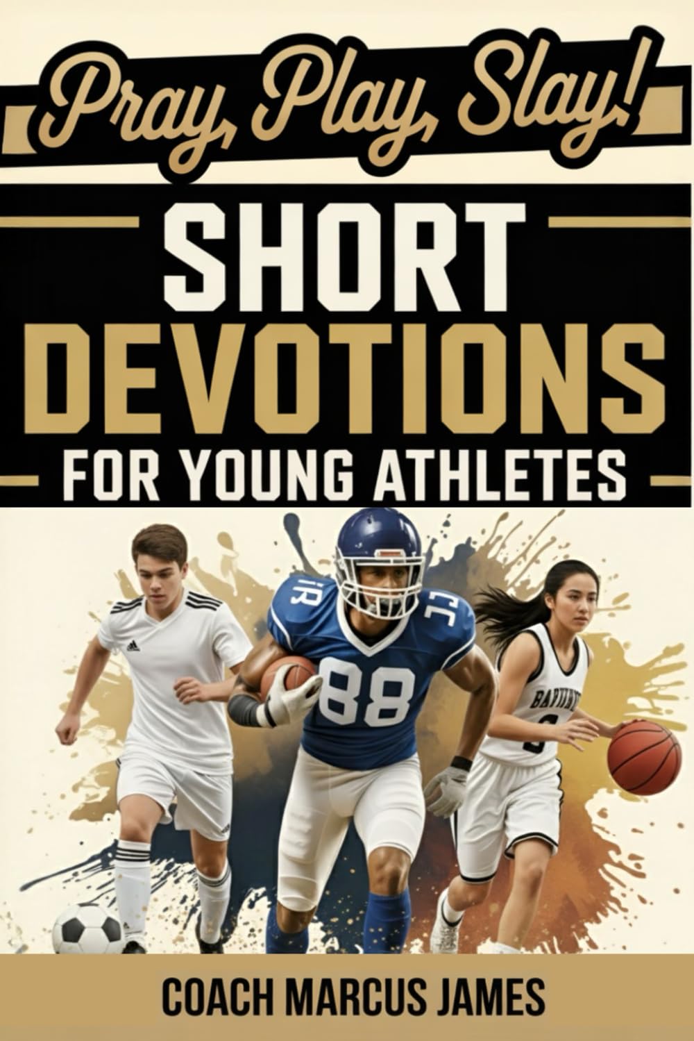 Pray, Play, Slay! Short Devotions for Young Athletes: Build Mental Toughness, Resilience, and Teamwork with This Easy 52‑Week Sports Bible Devotional for Teens—One Minute at a Time