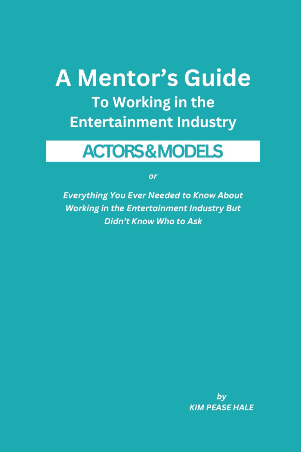 A Mentor’s Guide To Working in the Entertainment Industry: Everything You Ever Needed to Know About Working in the Entertainment Industry But Didn’t Know Who to Ask