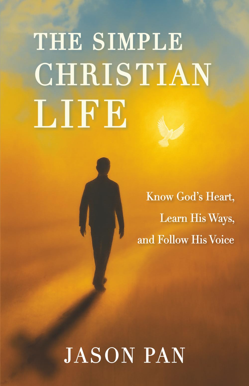 The Simple Christian Life: Know God’s Heart, Learn His Ways, and Follow His Voice