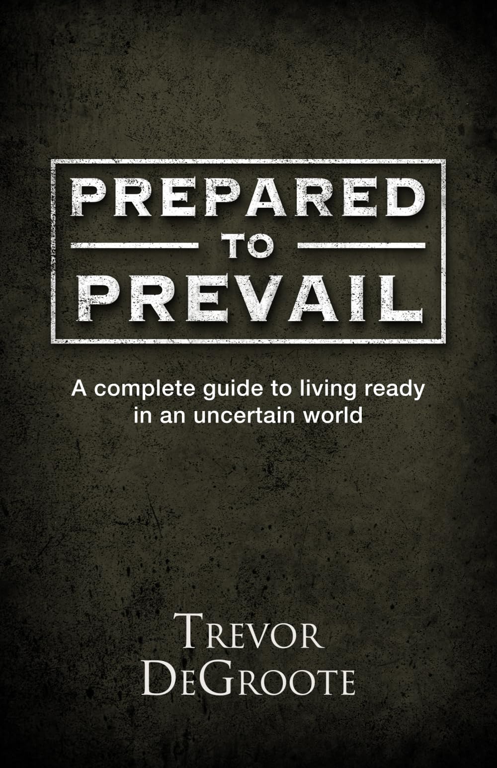 Prepared To Prevail: A Complete Guide To Living Ready In An Uncertain World