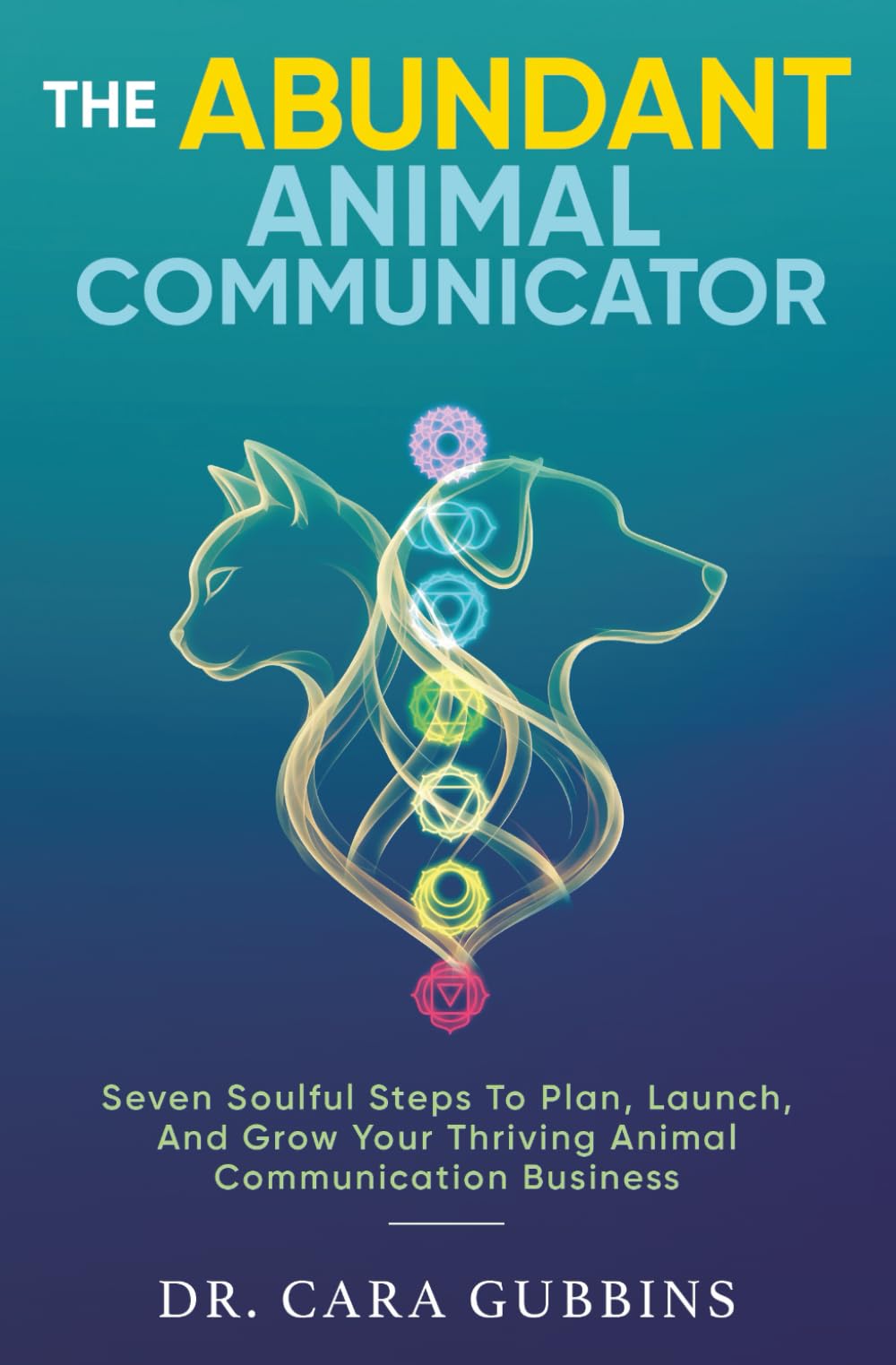 The Abundant Animal Communicator: Seven Soulful Steps to Plan, Launch, and Grow Your Thriving Animal Communication Business