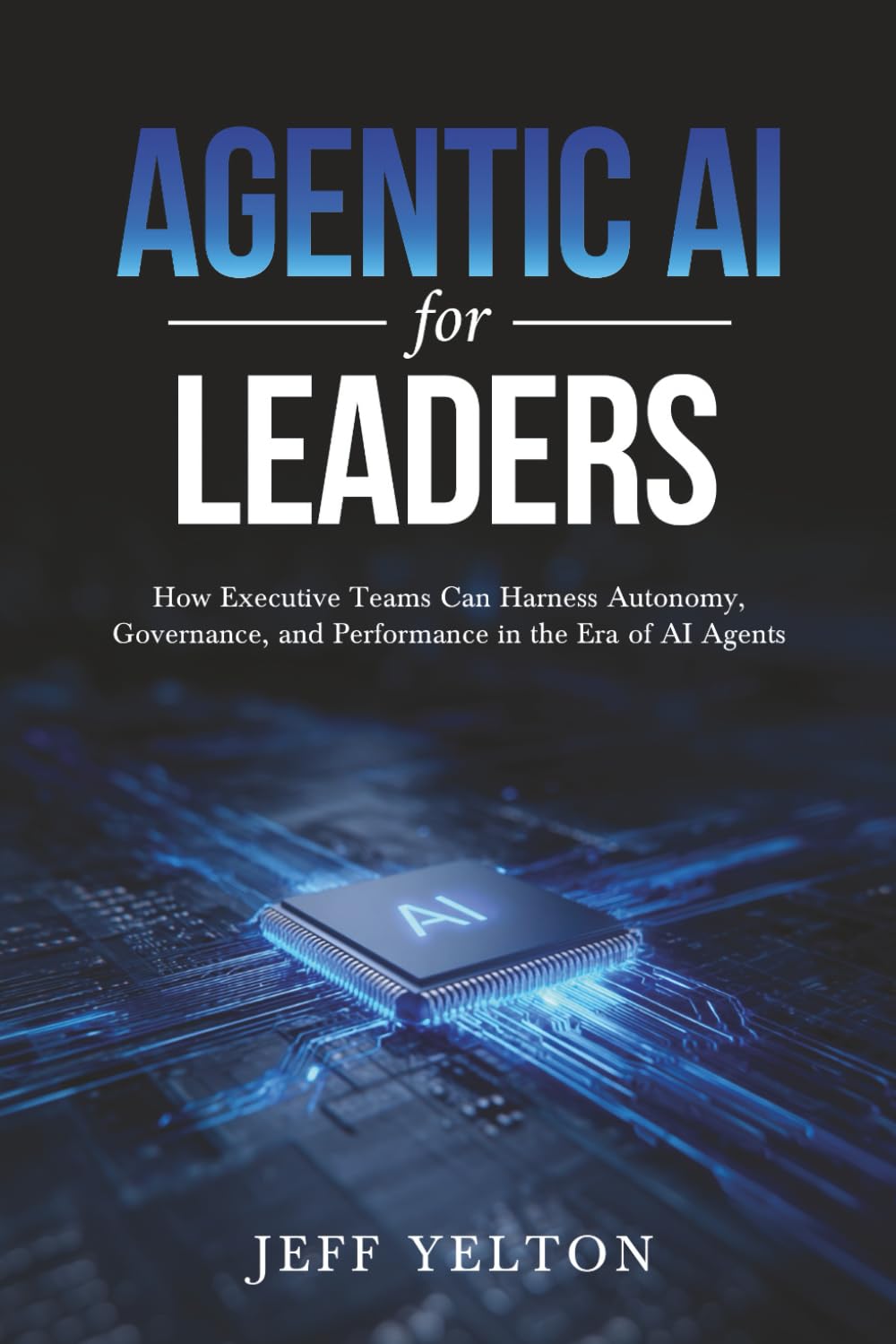 Agentic AI for Leaders: How Executive Teams can Harness Autonomy, Governance and Performance in the Era of AI Agents