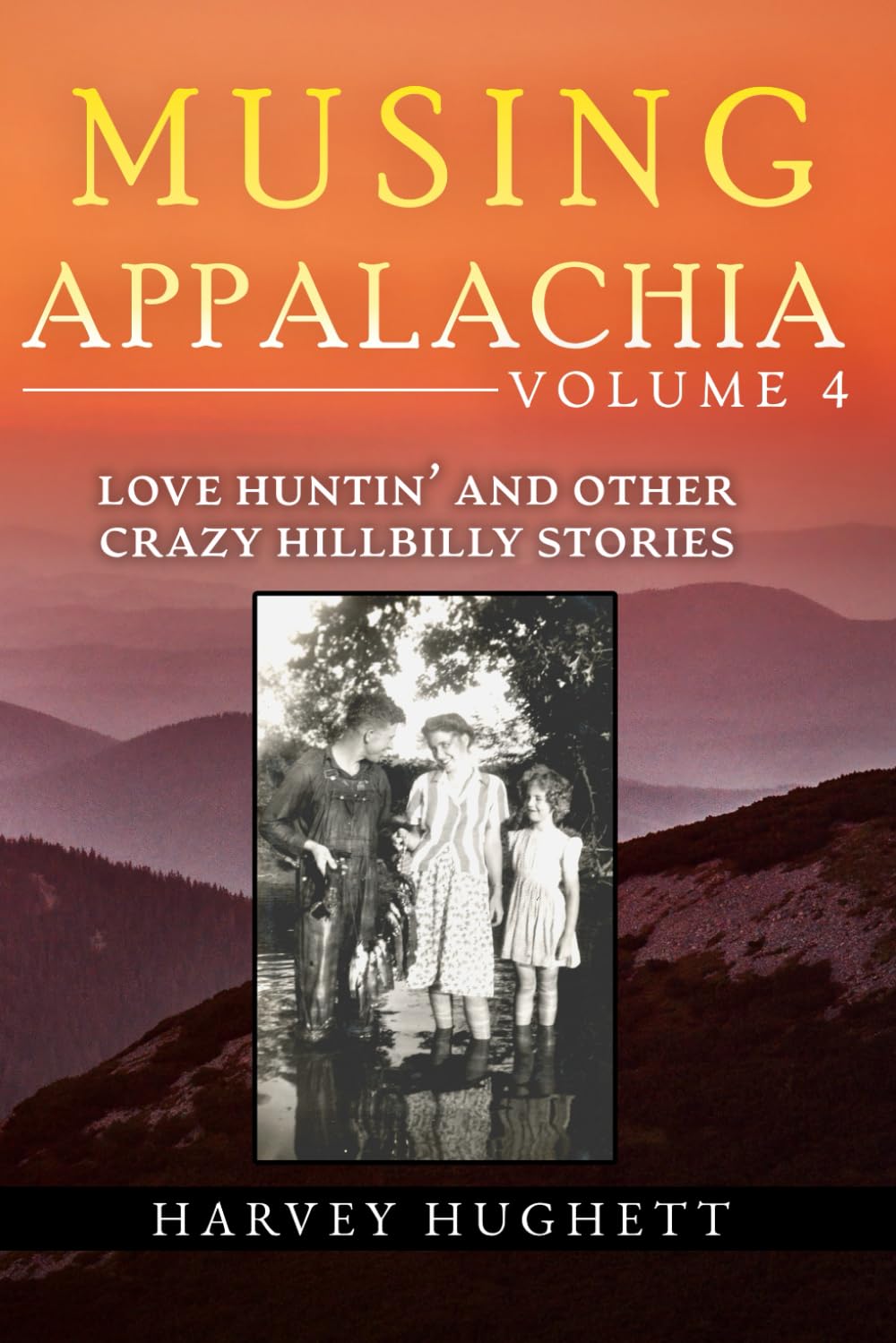 LOVE HUNTIN' AND OTHER CRAZY HILLBILLY STORIES: MUSING APPALACHIA, VOLUME 4