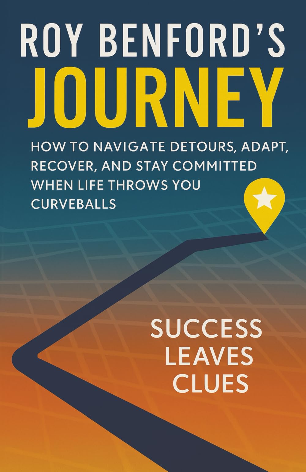 Roy Benford's Journey: How To Navigate Detours, Adapt, Recover, And Stay Committed When Life Throws You Curveballs
