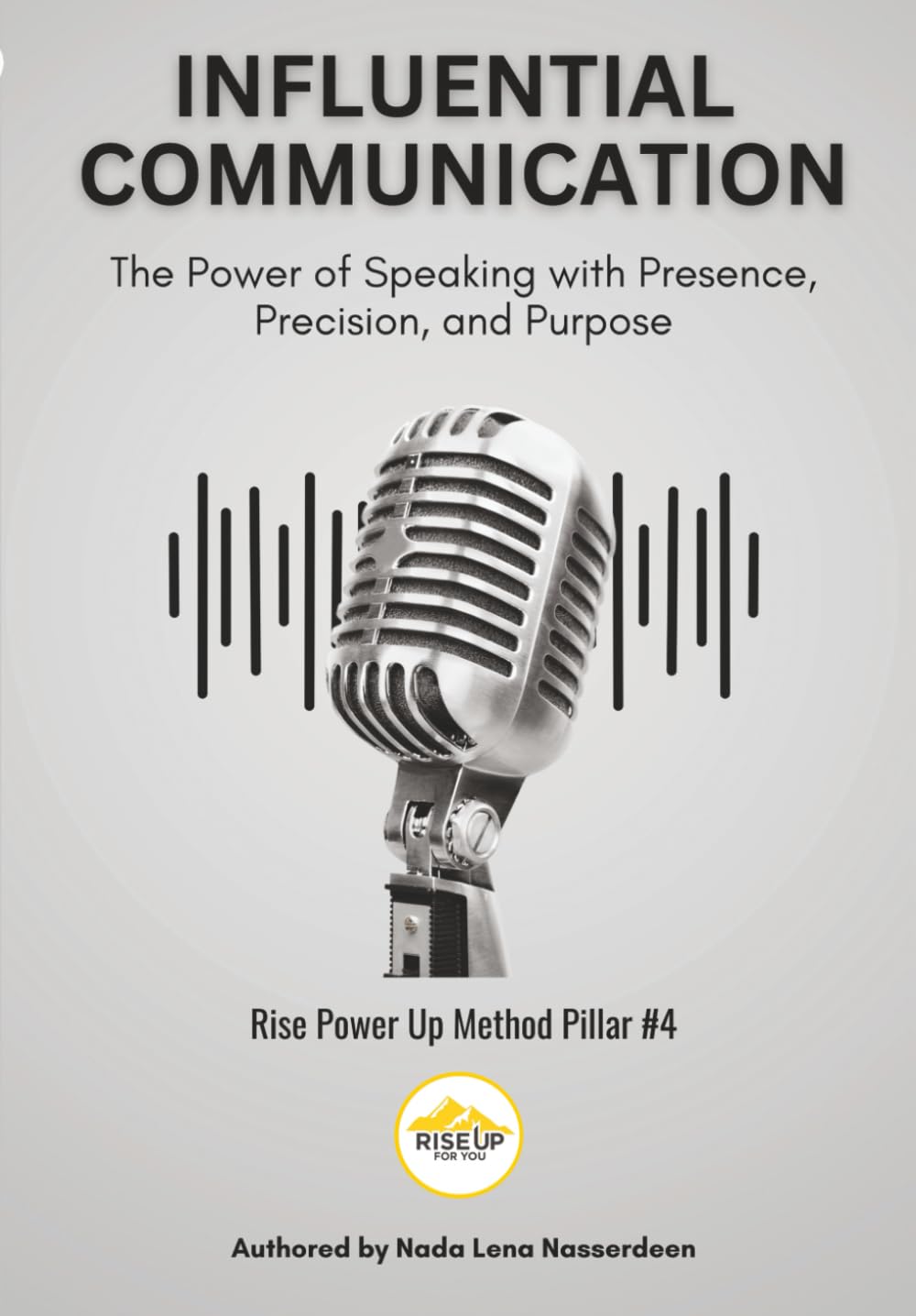 Influential Communication: The Power of Speaking with Presence, Precision, and Purpose (Rise Up For You: Rise Power Up Method)