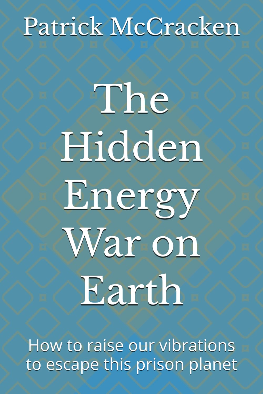 The hidden energy war on earth: How to raise our vibrations to escape this prison planet