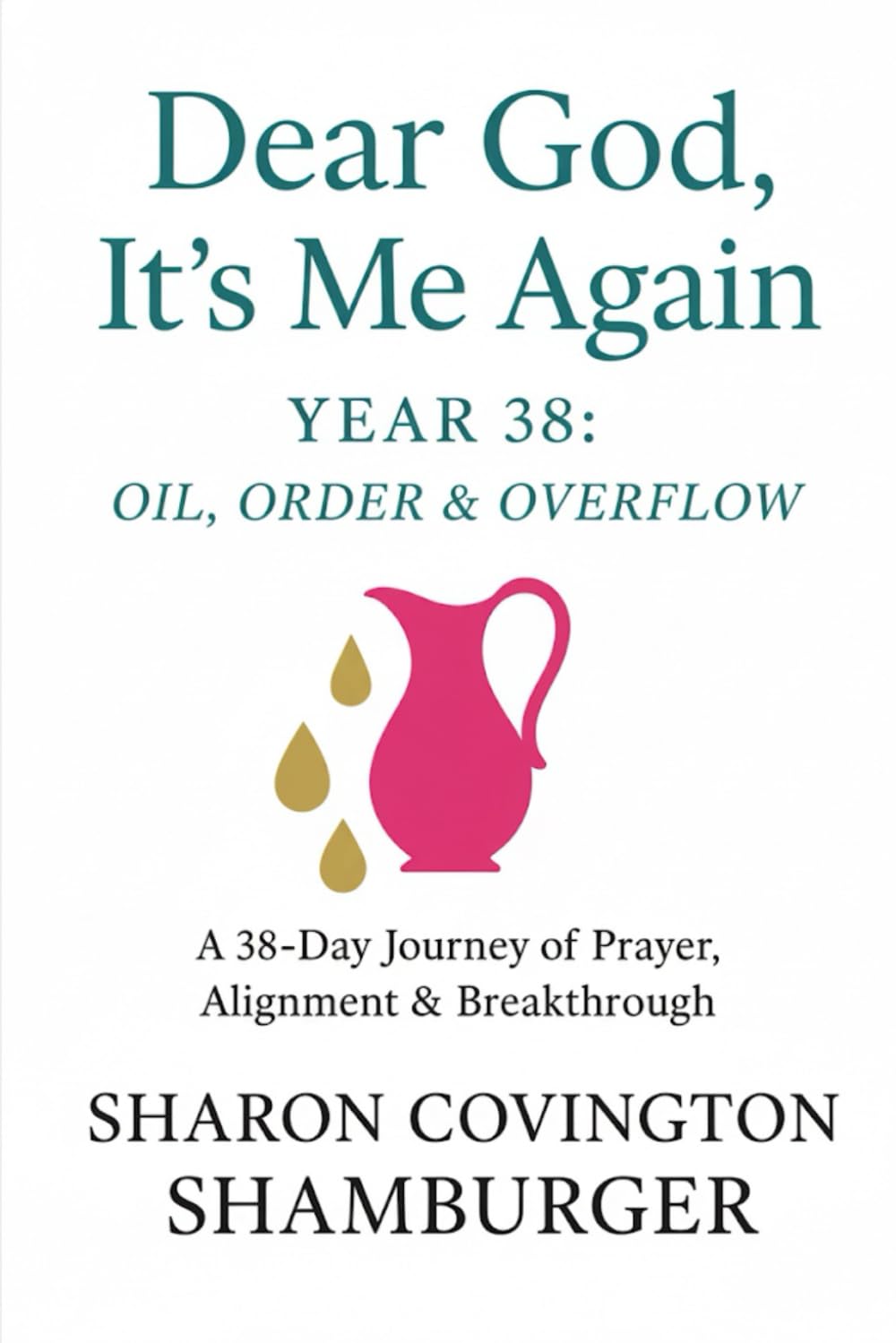 Dear God, It's Me Again - Year 38: Oil, Order, & Overflow: A 38-Day Journey of Prayer, Alignment & Breakthrough