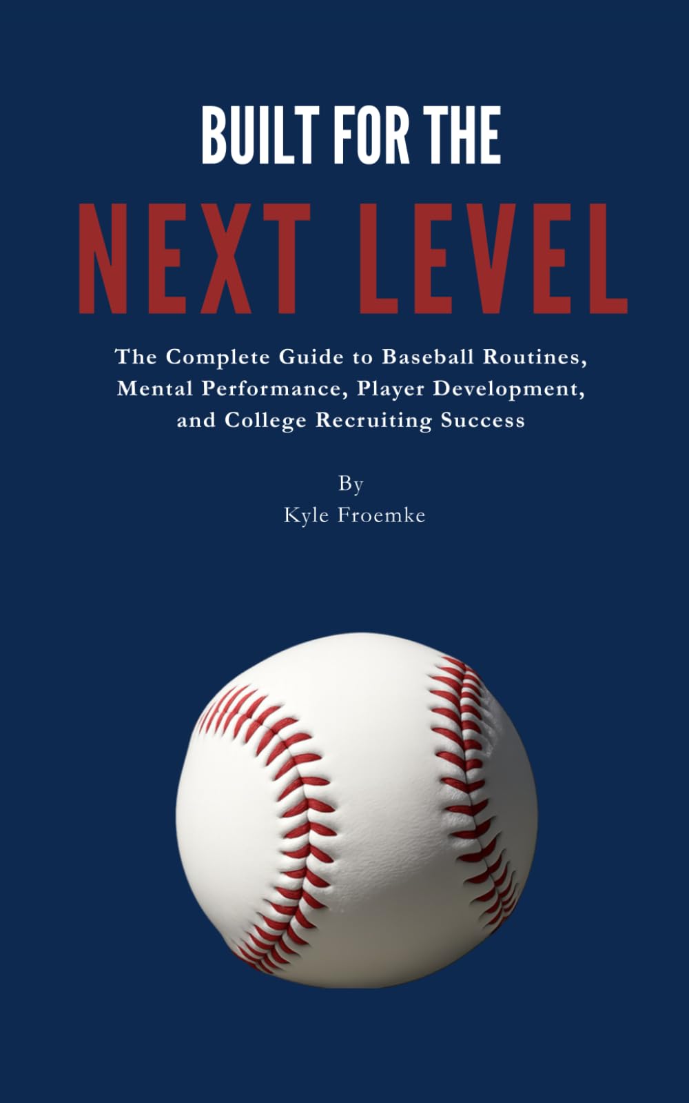 BUILT FOR THE NEXT LEVEL: A GUIDE FOR BASEBALL PLAYERS AND PARENTS - DAILY ROUTINES, MENTAL TOOLS, AND DISCIPLINE SYSTEM EVERY PLAYER NEEDS TO BECOME RECRUITABLE