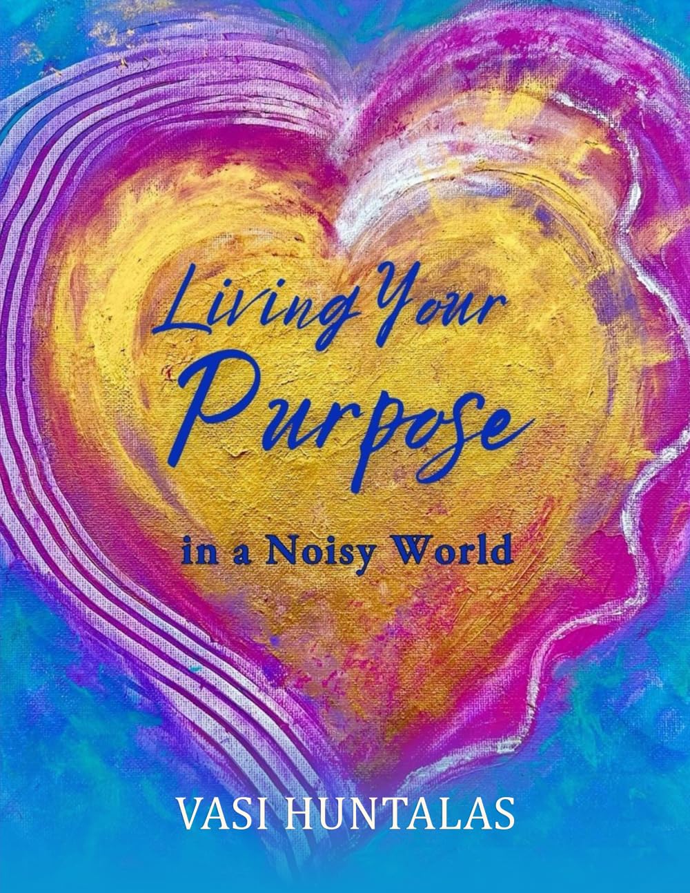 Living Your Purpose In A Noisy World: Secrets To Ignite Clarity & Create Greater Impact Now