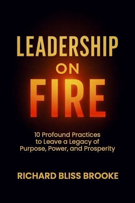 Leadership on Fire: 10 Profound Practices to Leave a Legacy of Purpose, Power, and Prosperity