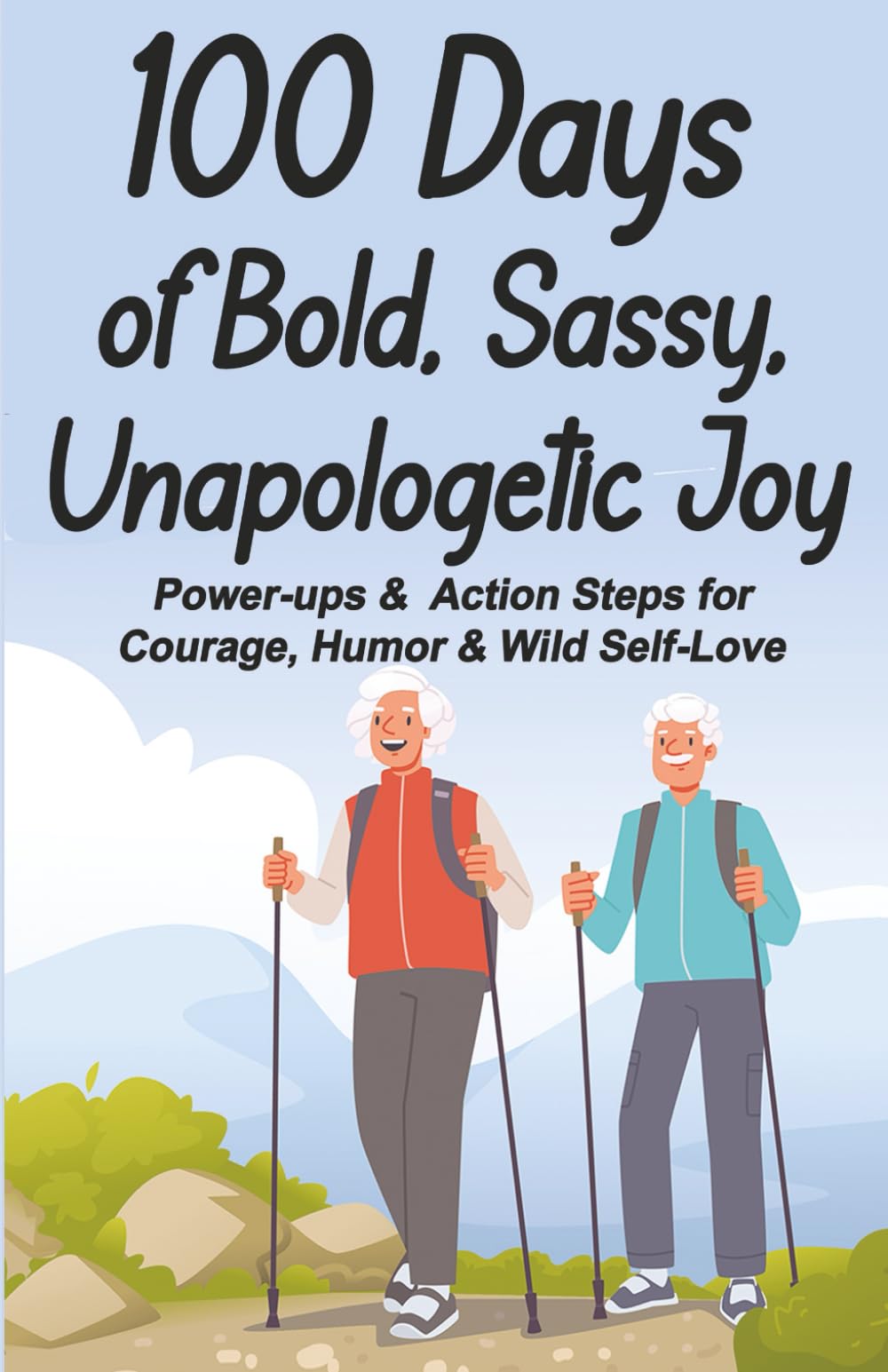 100 Days of Bold, Sassy, Unapologetic Joy: Power-ups and Action Steps for Courage, Humor and Wild Self-love (Books for Active Seniors)