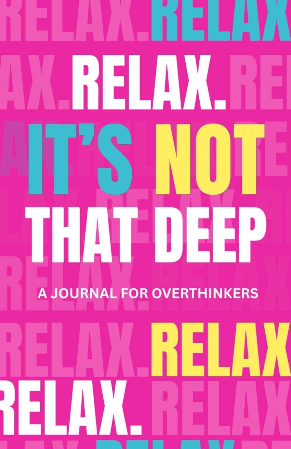Relax. It's Not That Deep: A Guided Journal for Overthinkers to Quiet the Noise, Release the Pressure, and Stop Spiraling Into Worst-Case Scenarios (Self-Care & Mental Wellness Journal)
