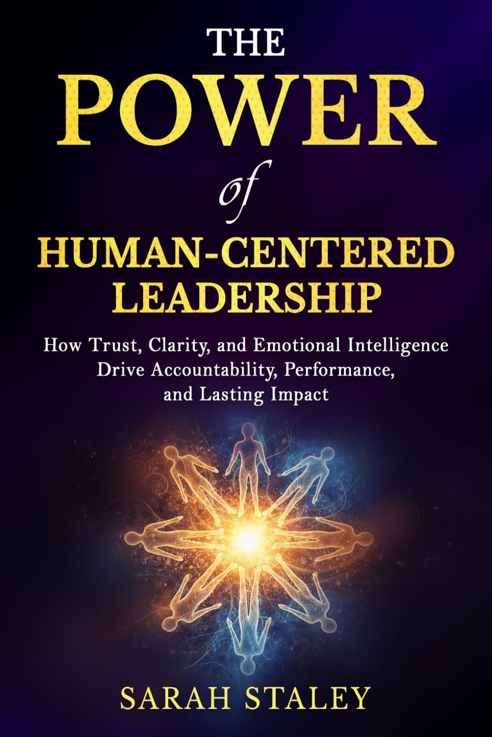 The Power of Human-Centered Leadership: How Trust, Clarity, and Emotional Intelligence Drive Accountability, Performance, and Lasting Impact