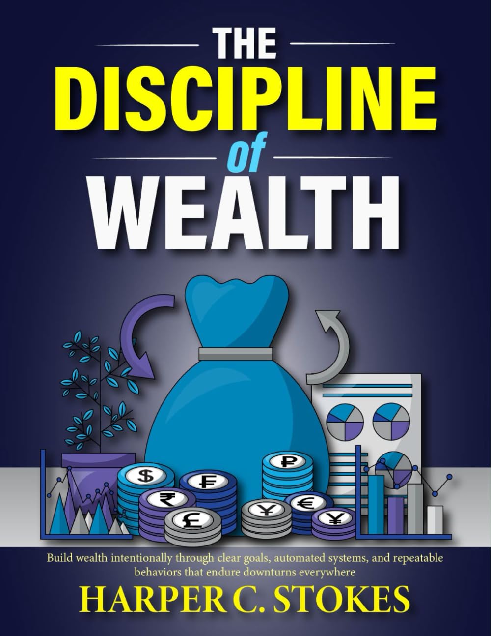 The Discipline of Wealth: Build wealth intentionally through clear goals, automated systems, and repeatable behaviors that endure downturns everywhere