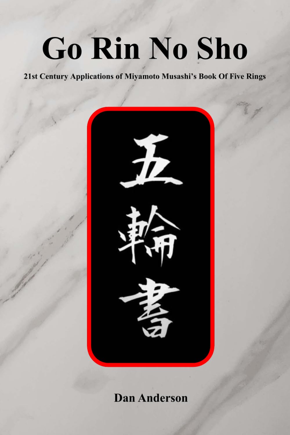 Go Rin No Sho: 21st Century Applications of Miyamoto Musashi’s Book of Five Rings