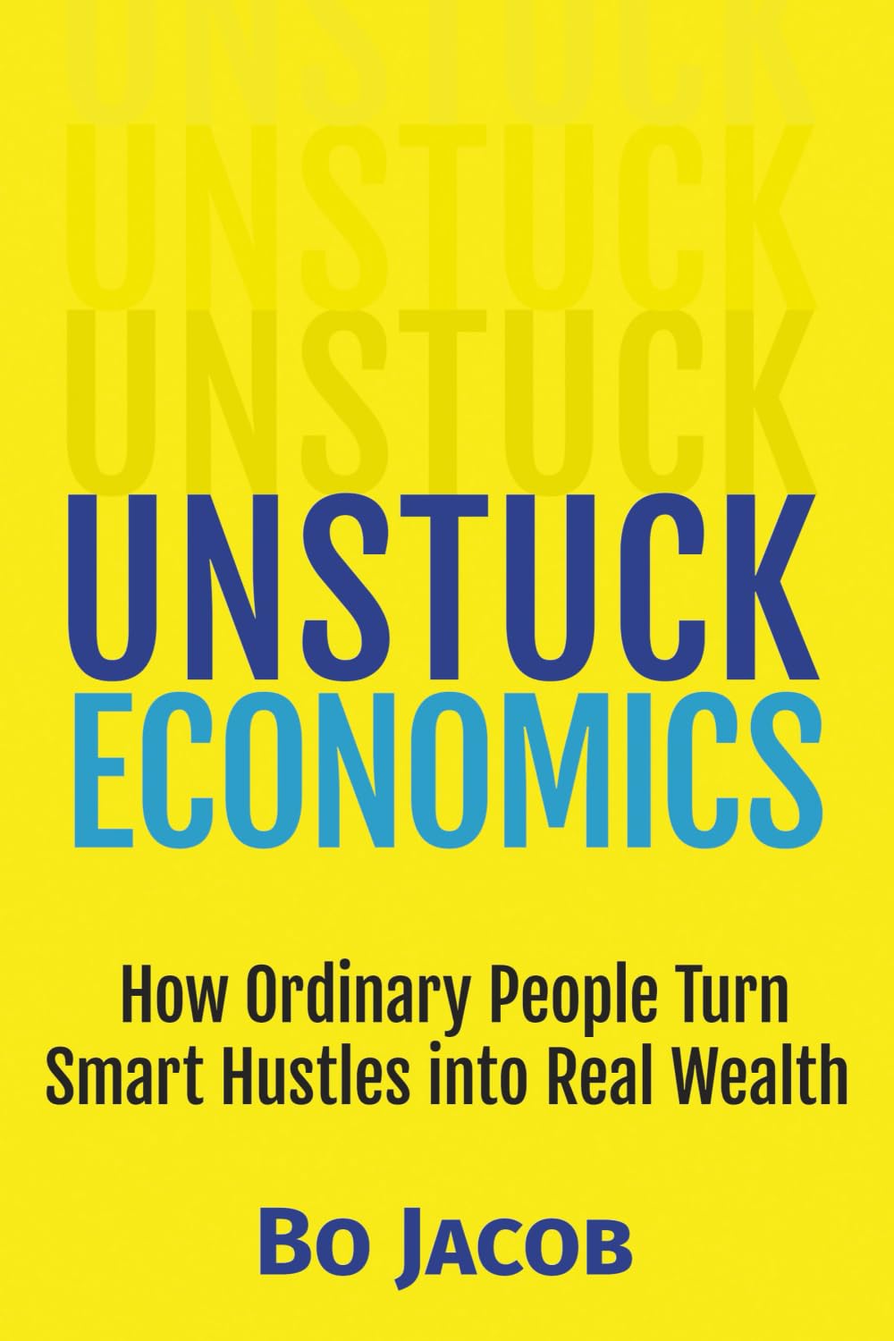 Unstuck Economics: How Ordinary People Turn Smart Hustles into Real Wealth