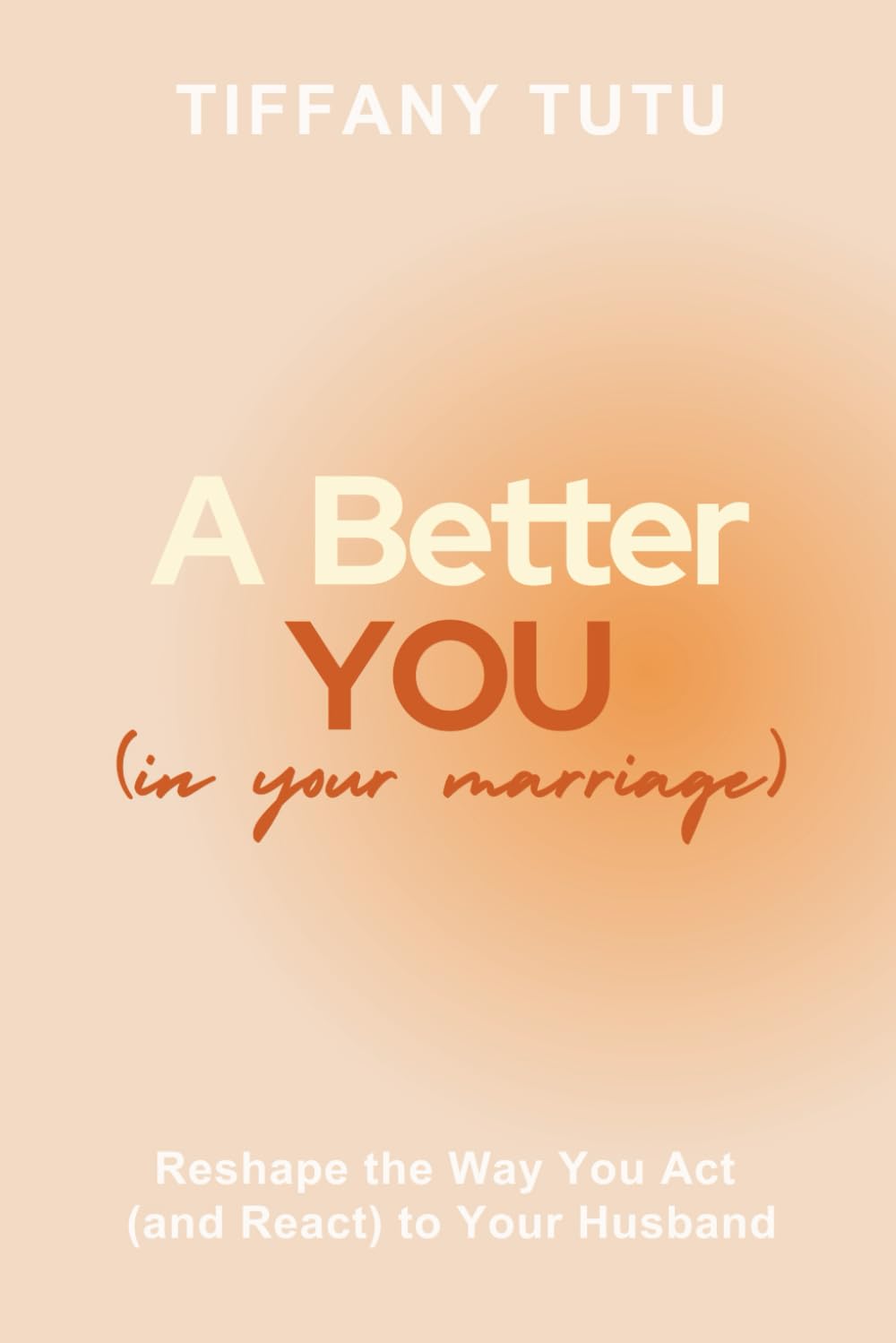 A Better You (in Your Marriage): Reshape the Way You Act (and React) to Your Husband