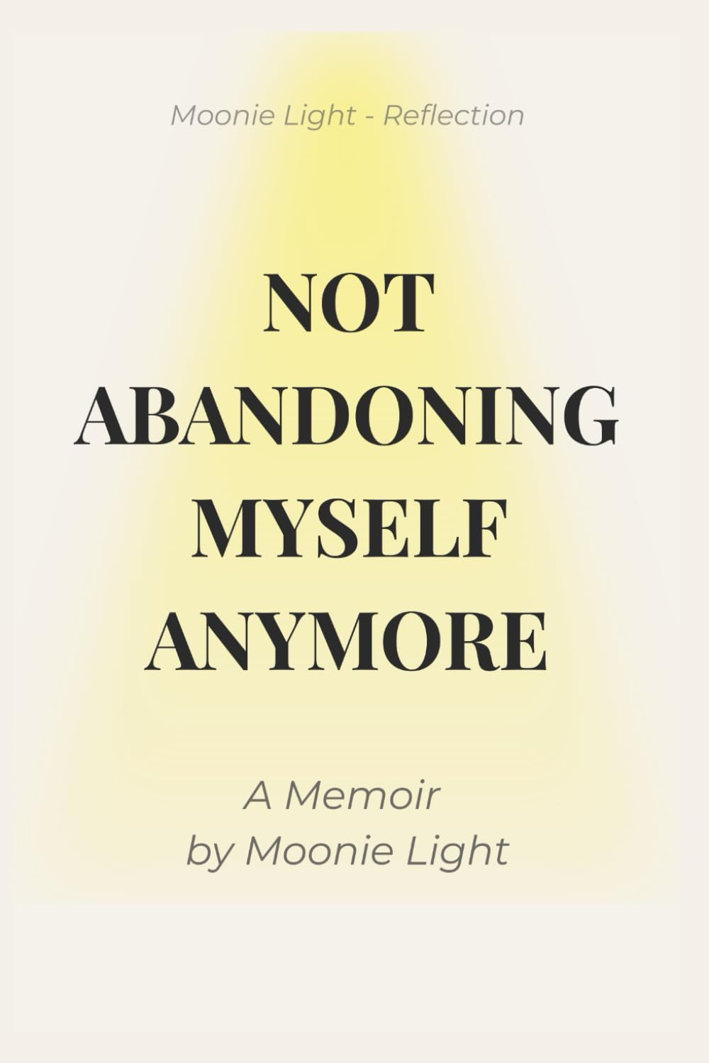 Not Abandoning Myself Anymore: A Memoir by Moonie Light
