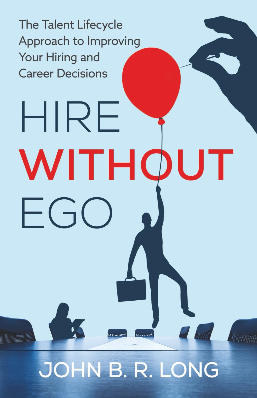 Hire Without Ego: The Talent Lifecycle Approach to Improving Your Hiring and Career Decisions