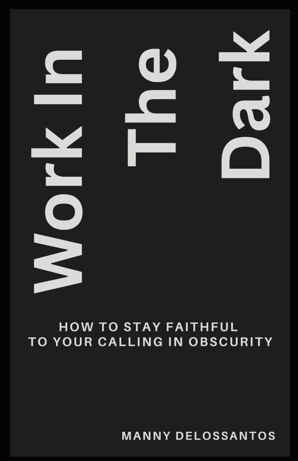 Work In The Dark: How to Stay Faithful to Your Calling in Obscurity