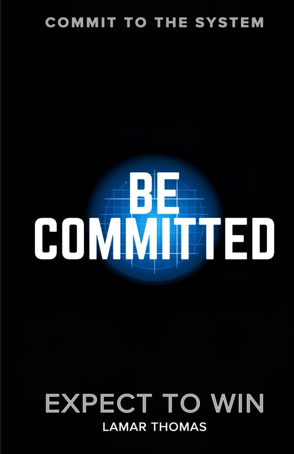 Be Committed: Commit To The System: Expect To Win