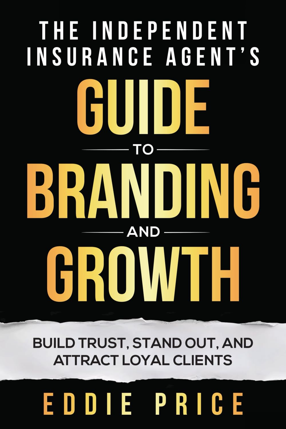 The Independent Insurance Agent's Guide To Branding And Growth: Build Trust, Stand Out, and Attract Loyal Clients