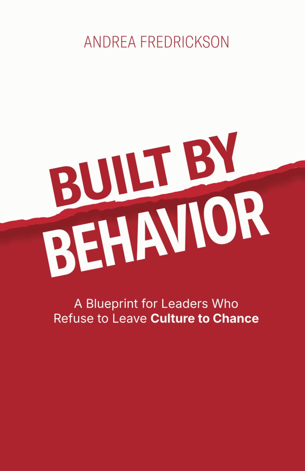 Built By Behavior: A Blueprint for Leaders Who Refuse to Leave Culture to Chance