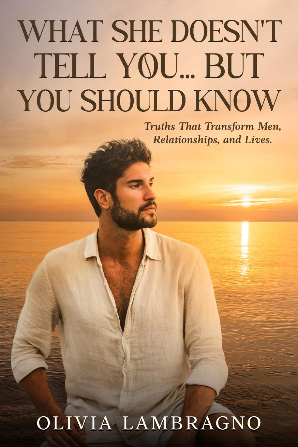 WHAT SHE DOESN'T TELL YOU... BUT YOU SHOULD KNOW: Truths That Transform Men, Relationship, and Lives. (Masculine Architecture)