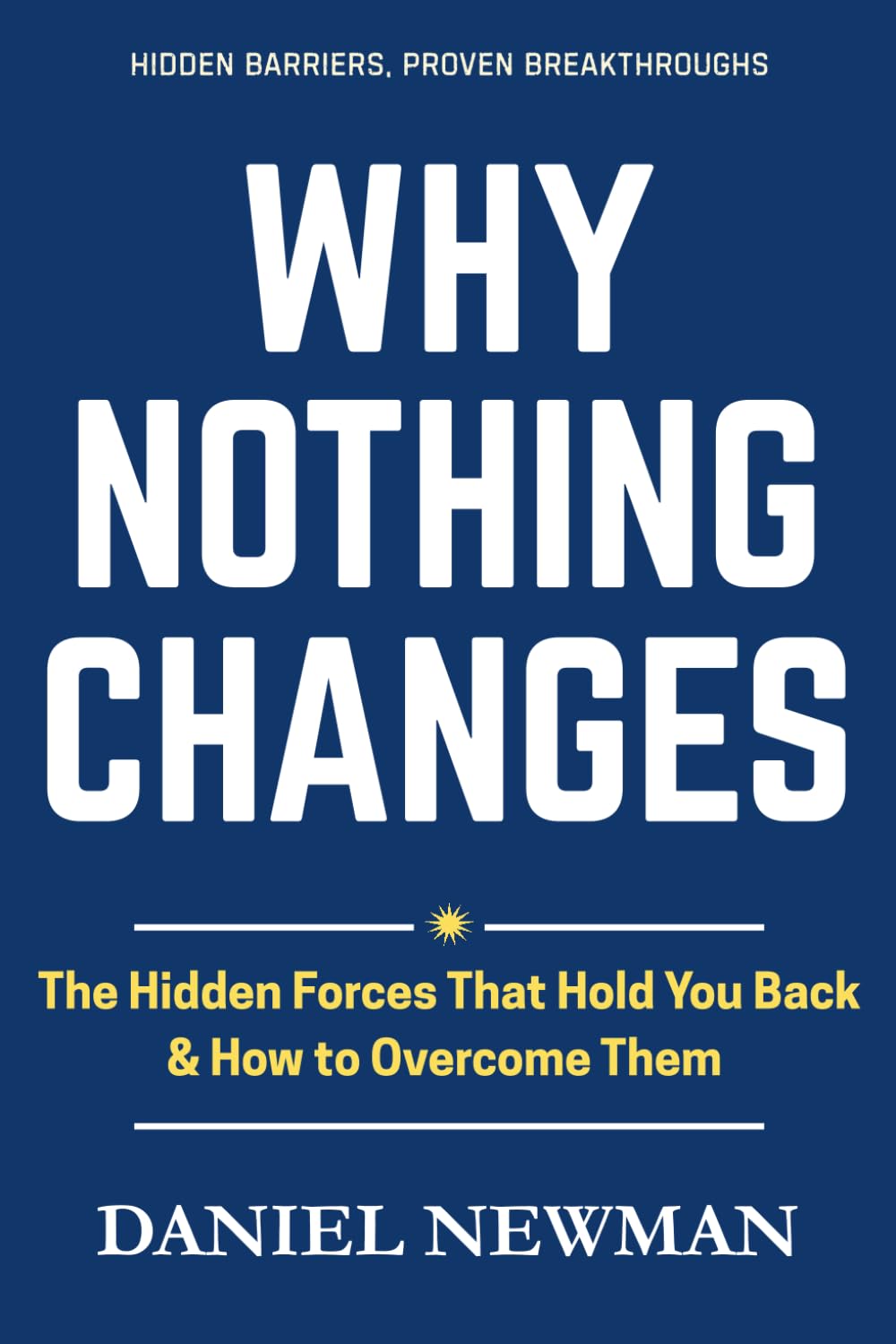 Why Nothing Changes: The Hidden Forces That Hold You Back & How To Overcome Them