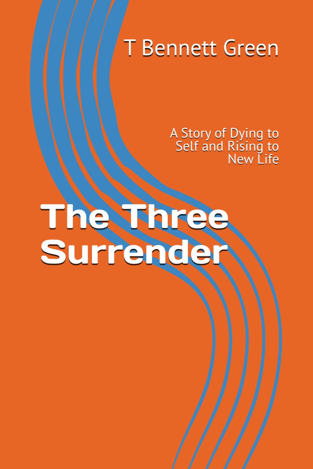The Three Surrender: A Story of Dying to Self and Rising to New Life (The Trilogy Series)