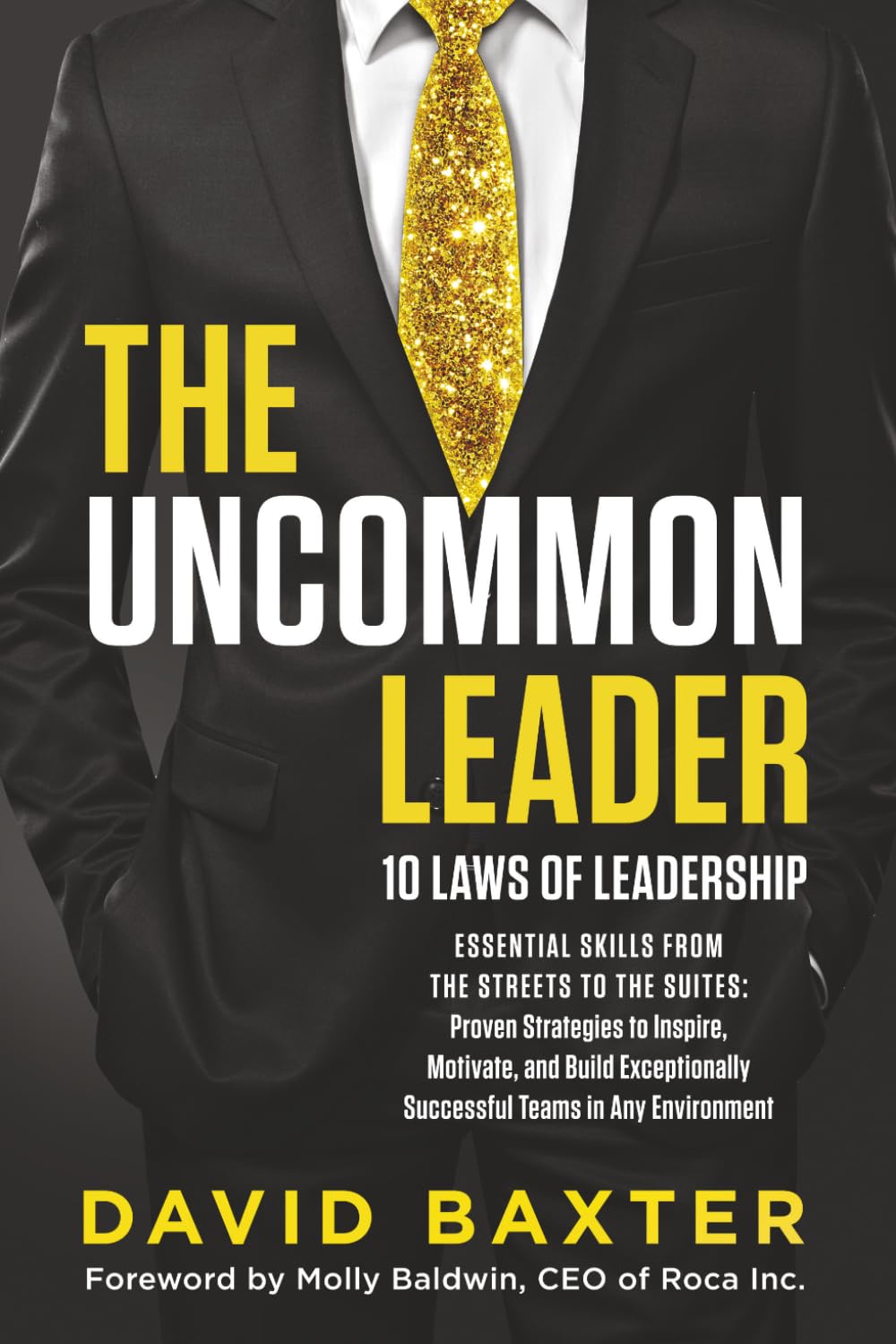 THE UNCOMMON LEADER: 10 LAWS OF LEADERSHIP: ESSENTIAL SKILLS FROM THE STREETS TO THE SUITES: Proven Strategies to Inspire, Motivate, and Build Exceptionally Successful Team in Any Environment