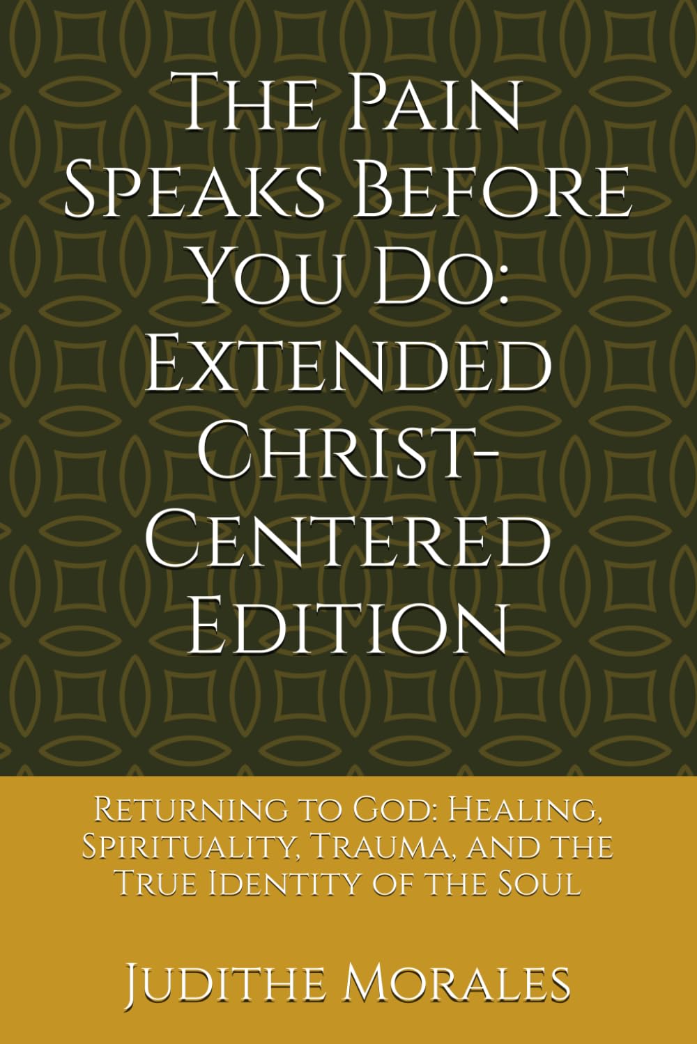 The Pain Speaks Before You Do Extended Christ-Centered Edition: Returning to God: Healing, Spirituality, Trauma, and the True Identity of the Soul