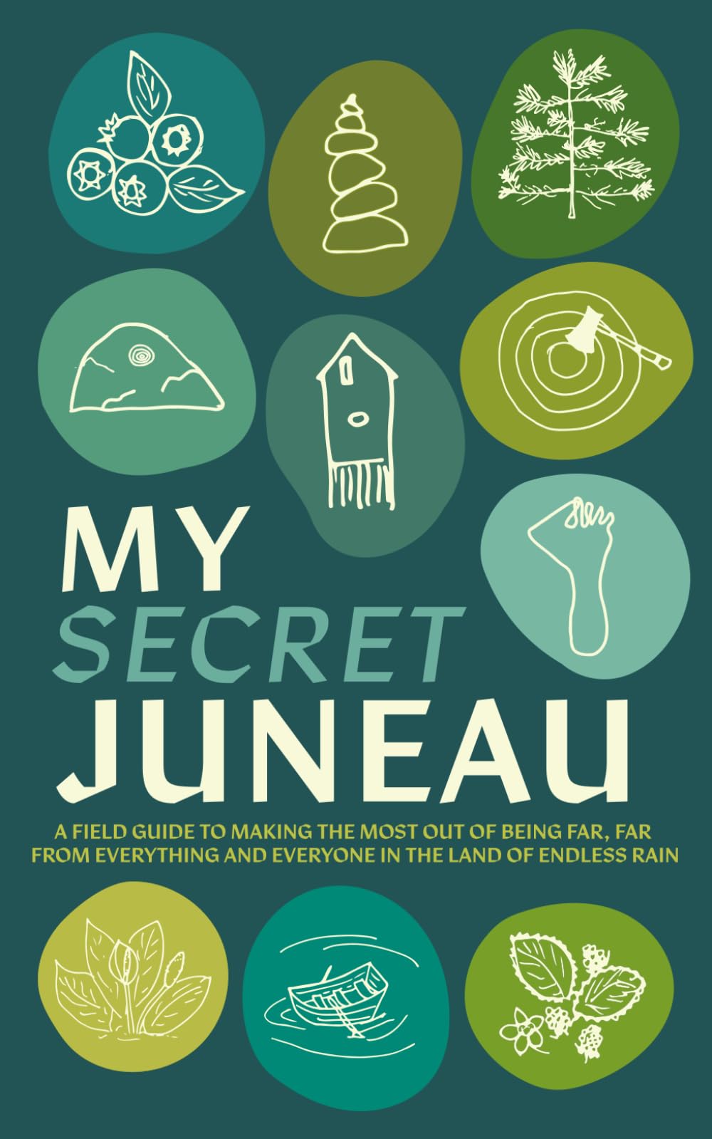 MY SECRET JUNEAU: A field guide to making the most out of living far, far from everything and everyone in the land of endless rain