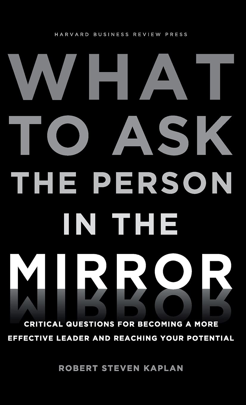 What to Ask the Person in the Mirror: Critical Questions for Becoming a More Effective Leader and Reaching Your Potential - 7399