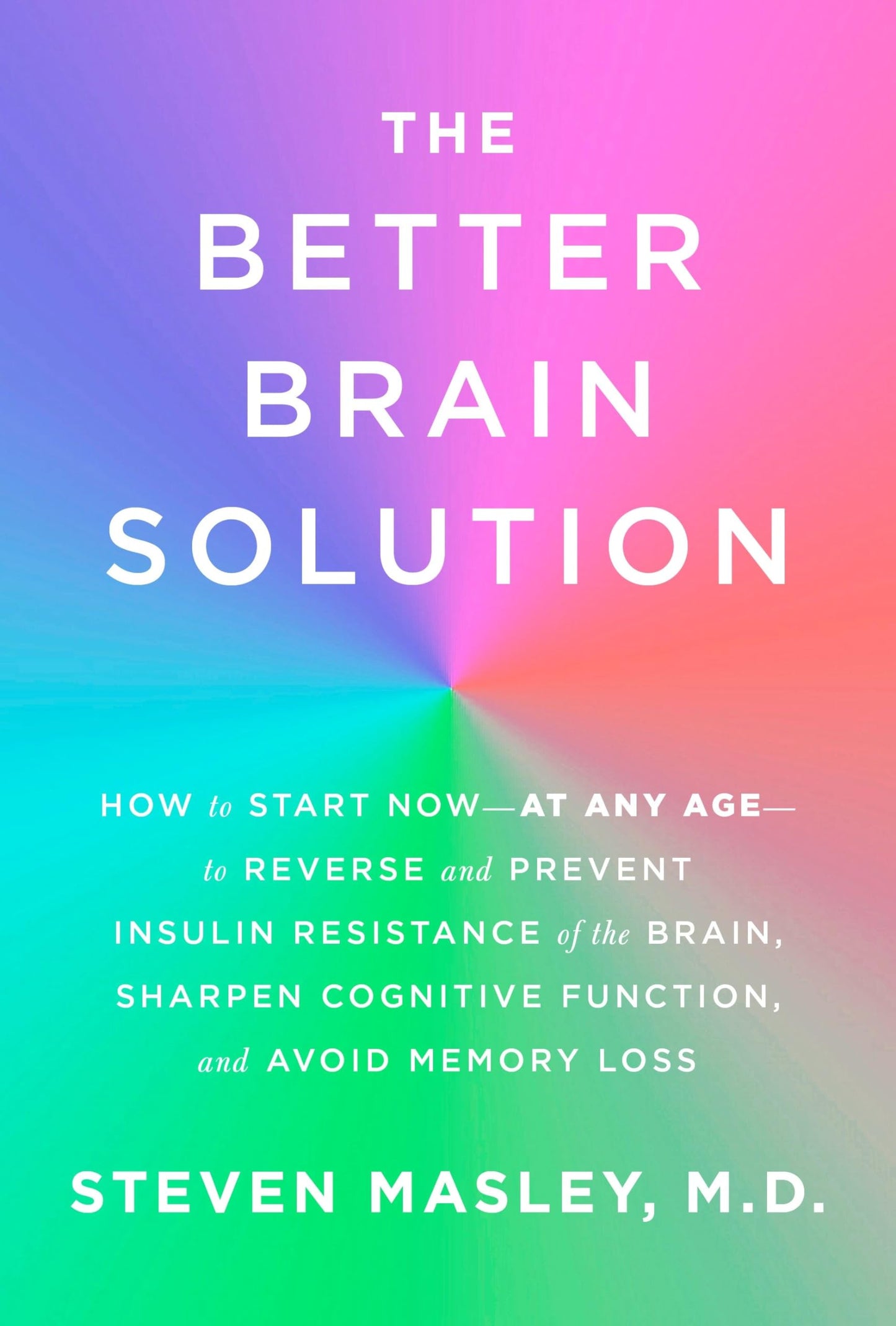 The Better Brain Solution: How to Start Now--at Any Age--to Reverse and Prevent Insulin Resistance of the Brain, Sharpen Cognitive Function, and Avoid Memory Loss - 2808