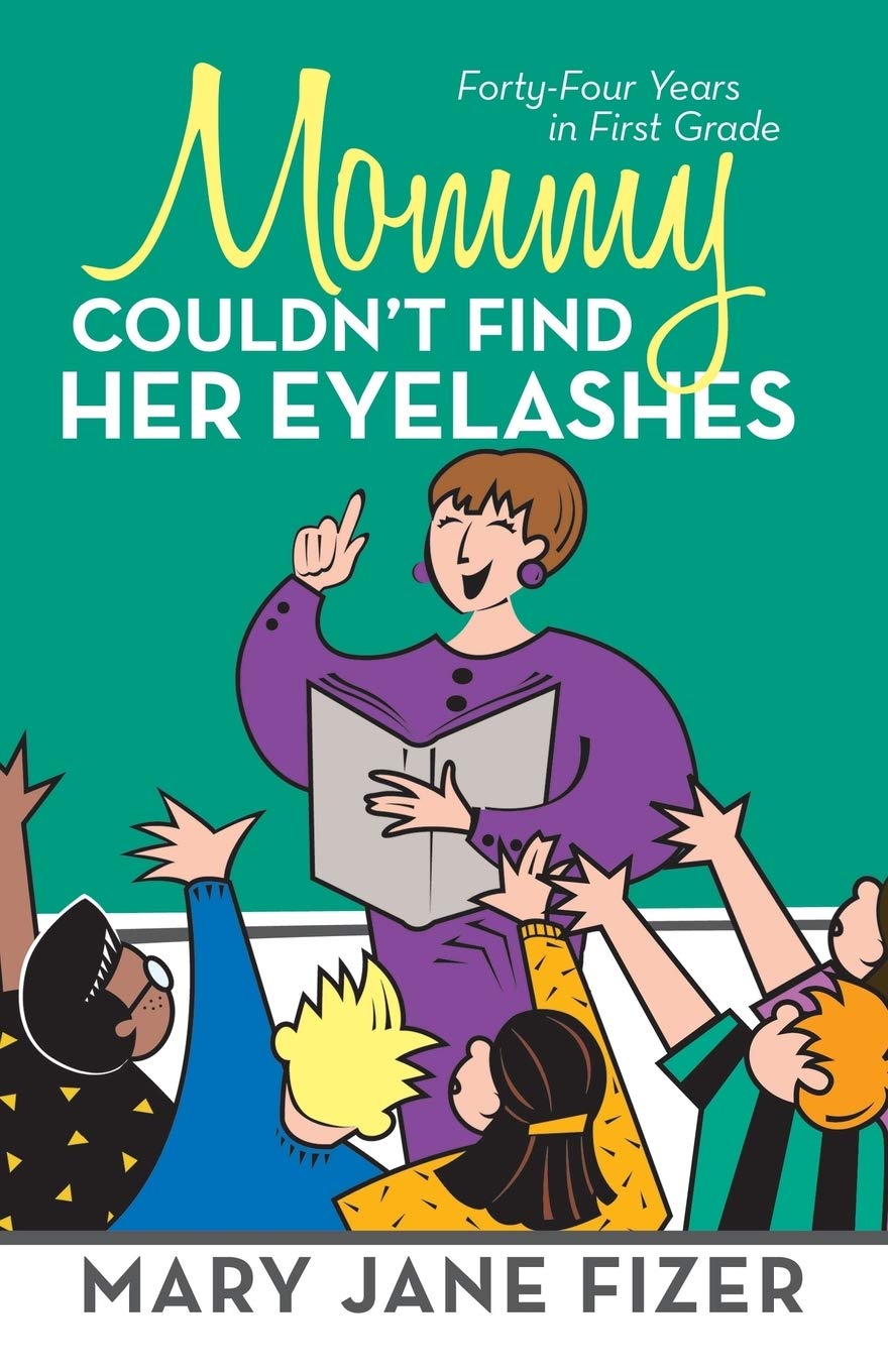 Mommy Couldn't Find Her Eyelashes: Forty-Four Years in First Grade - 7518