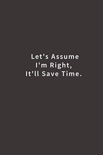 Let's assume I'm Right, It'll Save Time.: Lined notebook - 4612