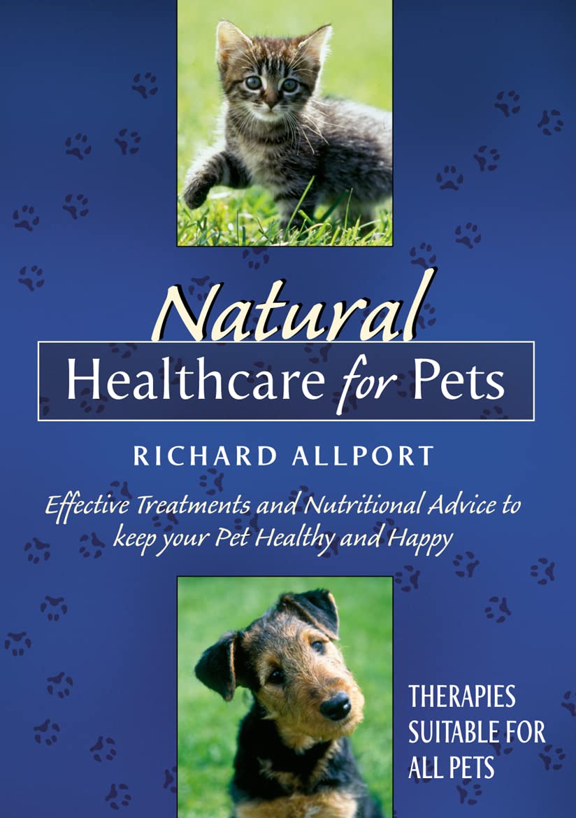 Natural Healthcare for Pets: Effective Treatments and Nutrituional Advice to Keep Your Pet Healthy and Happy